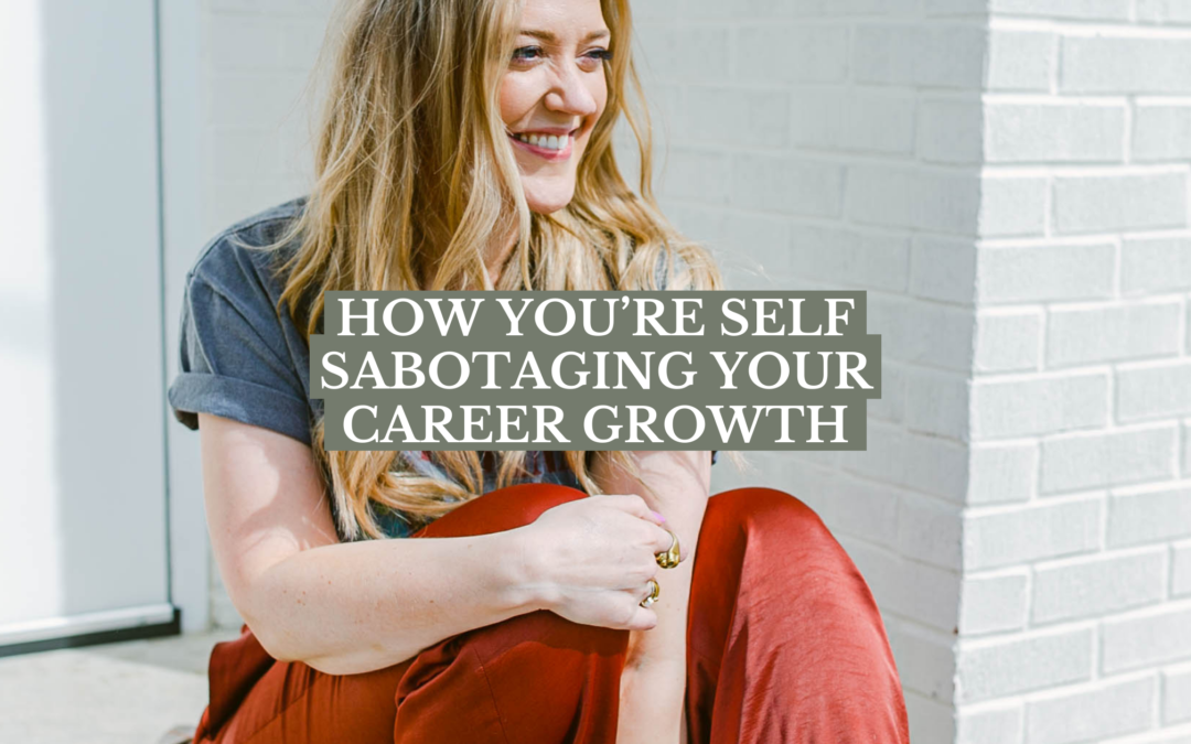 How you’re self sabotaging your career growth